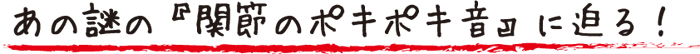関節のポキポキ音に迫る！
