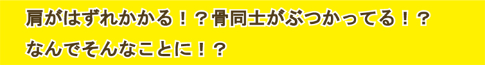 肩がはずれかかる！？