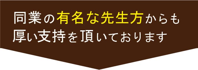同業の有名な先生方からも厚い支持を頂いております。