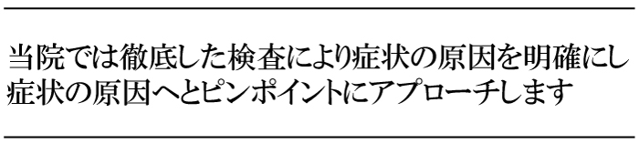 症状の原因へとピンポイントにアプローチします