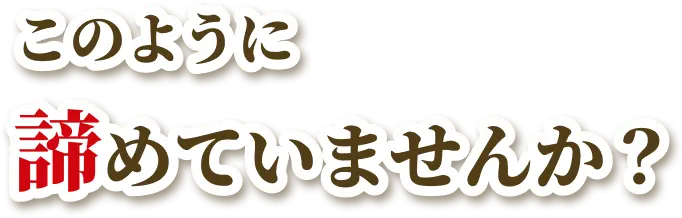 このように諦めていませんか？