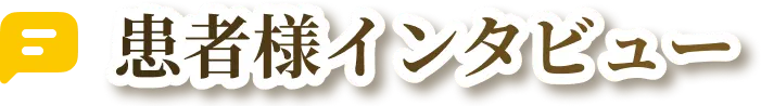 患者様インタビュー