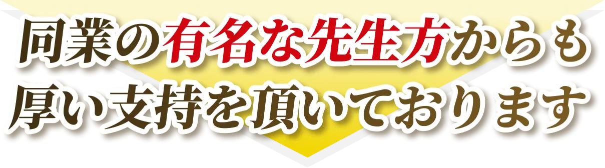 同業の有名な先生方からも厚い支持を頂いております