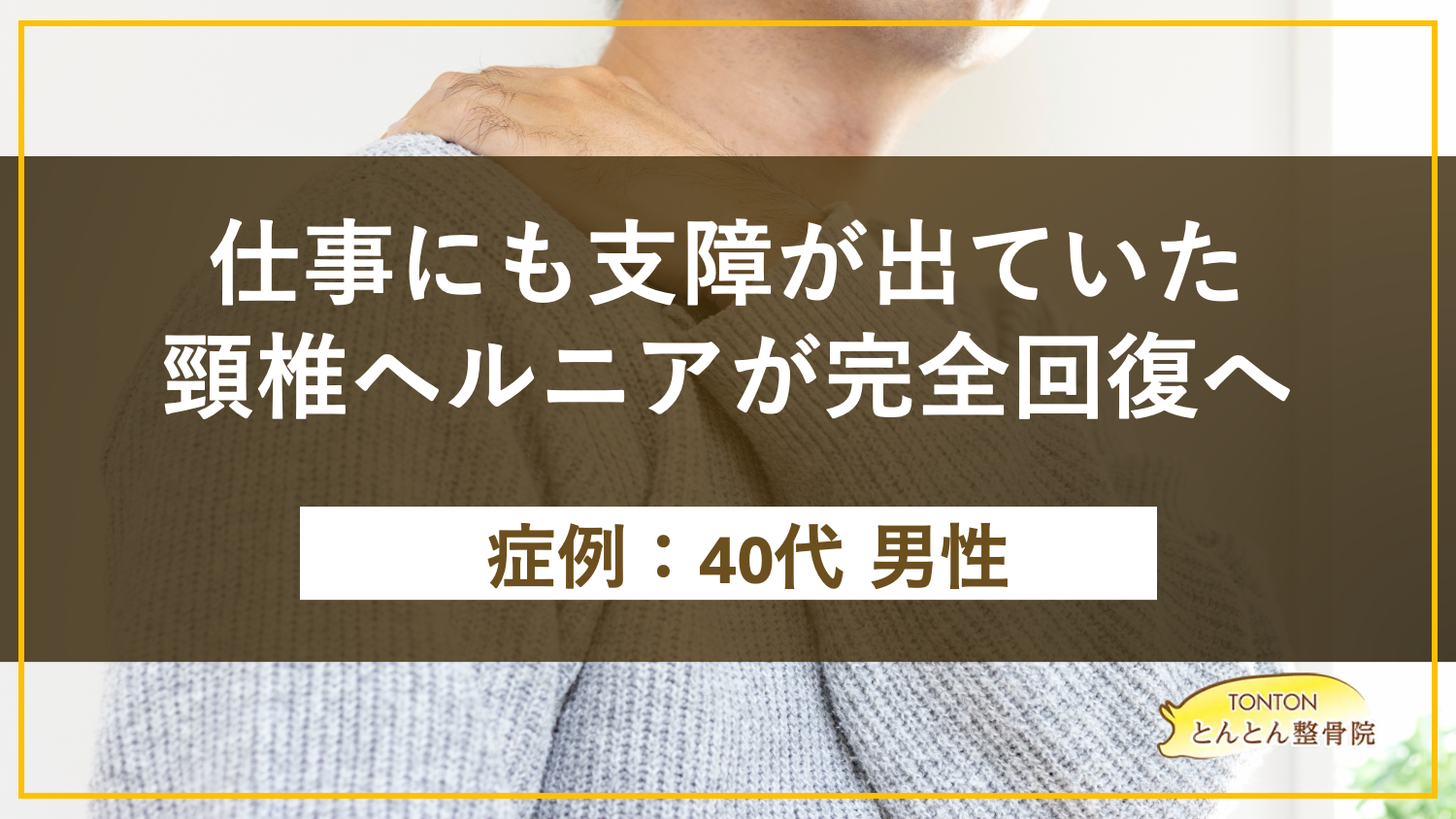 仕事にも支障が出ていた頸椎ヘルニアが完全回復へ