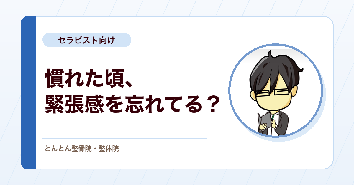 患者さんにとって施術者は一人だけ。慣れた頃に忘れやすい臨床の緊張感