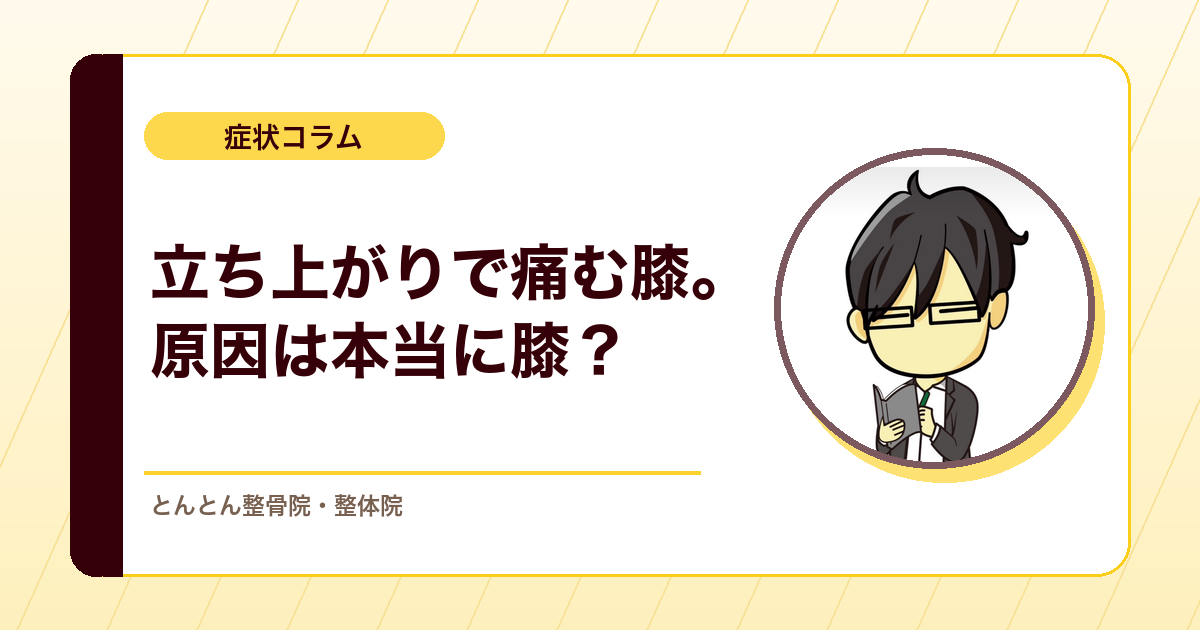 立ち上がると膝が痛い。その原因、本当に膝そのもの？