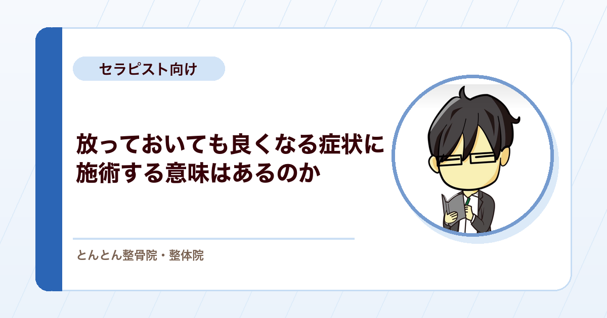 放っておいても良くなったかもしれない症状に、施術で介入する意味はあるのか。若手セラピストの問いへの回答