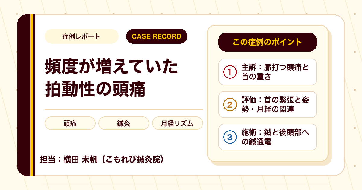 頻度が増えていた拍動性の頭痛と首の重さに、鍼灸で向き合った例（30代女性）