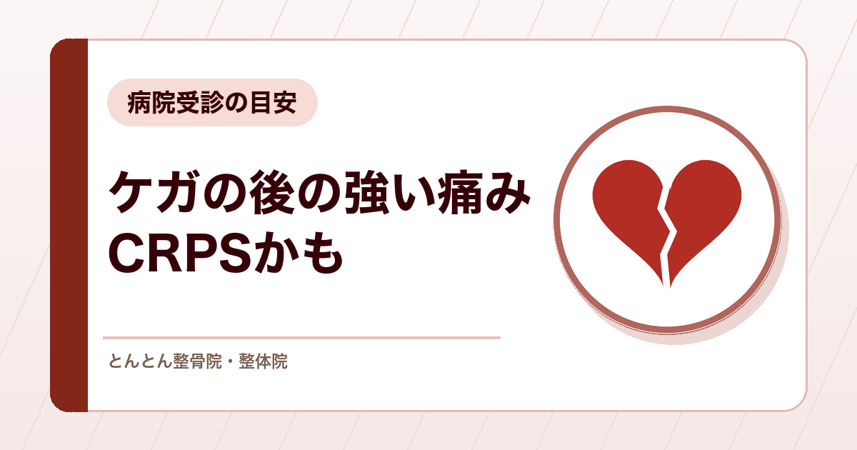 ケガのあとの痛みがだんだん強くなるのはなぜ？CRPS（複合性局所疼痛症候群）のサインと病院受診の目安