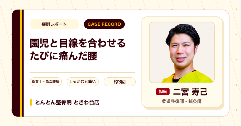 園児と目線を合わせるたびに痛んだ腰が施術を経て楽になった例（20代女性）