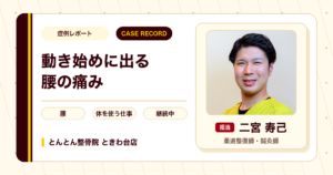 動き始めに出る腰の痛み、体を使う仕事を続けながら施術で経過をみている例（30代男性）