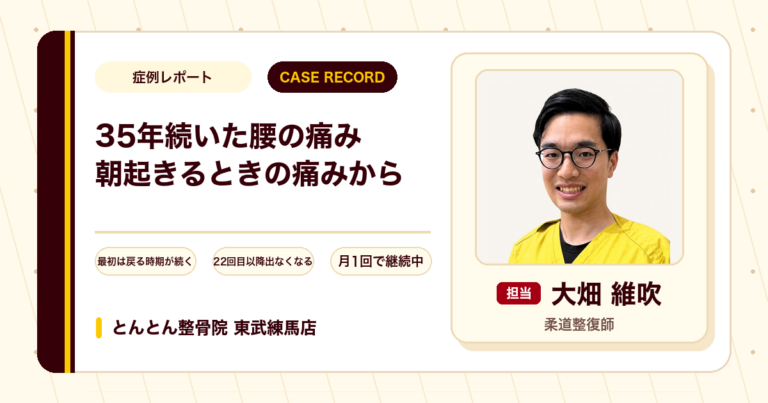 朝起きたときに出ていた35年来の腰の痛みが施術を経て出なくなり月1回で続けている例