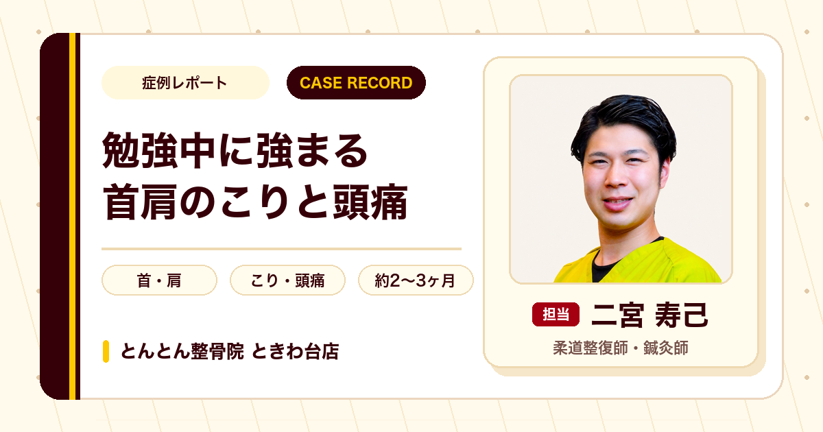 勉強中に強まる首肩のこりと頭痛が施術を経て楽になった例（20代男性）
